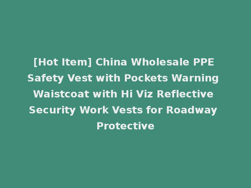 [Hot Item] China Wholesale PPE Safety Vest with Pockets Warning Waistcoat with Hi Viz Reflective Security Work Vests for Roadway Protective