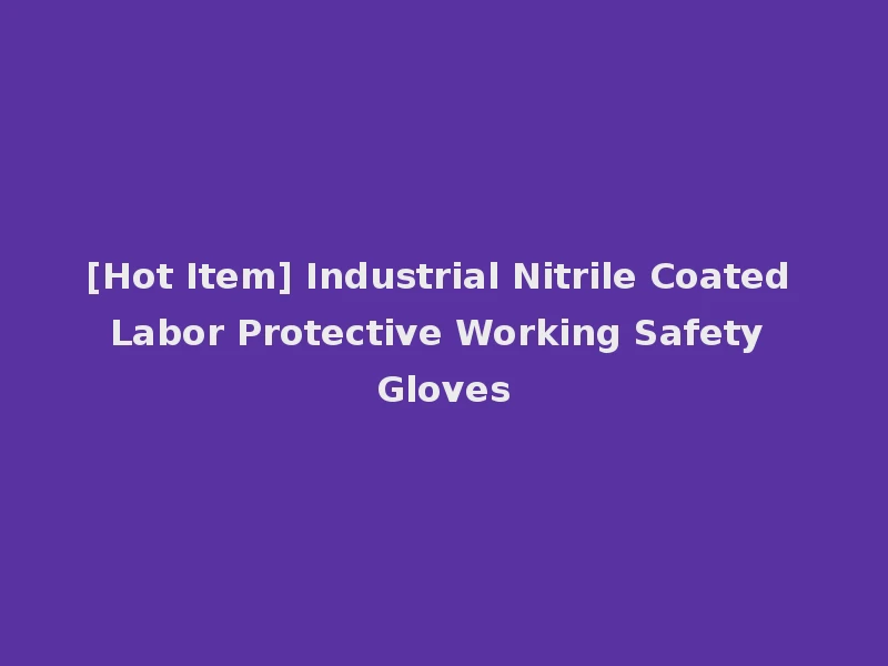 [Hot Item] Industrial Nitrile Coated Labor Protective Working Safety Gloves