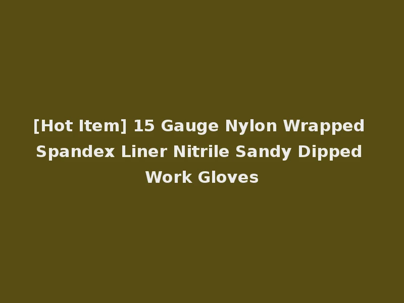 [Hot Item] 15 Gauge Nylon Wrapped Spandex Liner Nitrile Sandy Dipped Work Gloves