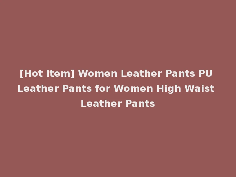 [Hot Item] Women Leather Pants PU Leather Pants for Women High Waist Leather Pants