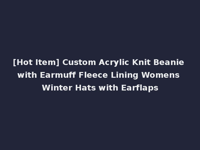 [Hot Item] Custom Acrylic Knit Beanie with Earmuff Fleece Lining Womens Winter Hats with Earflaps