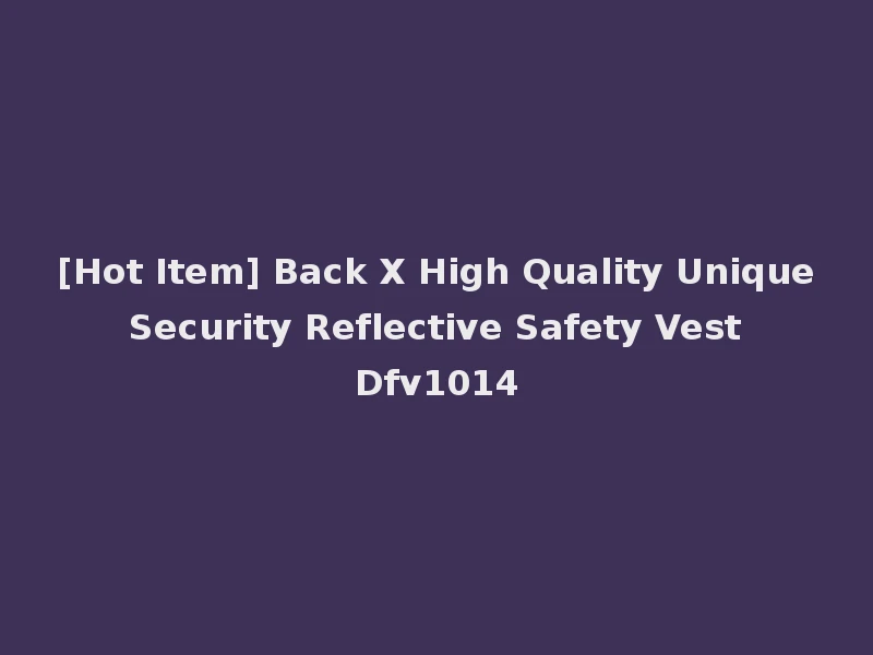 [Hot Item] Back X High Quality Unique Security Reflective Safety Vest Dfv1014