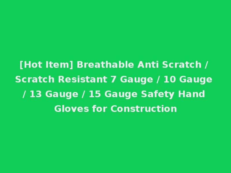 [Hot Item] Breathable Anti Scratch / Scratch Resistant 7 Gauge / 10 Gauge / 13 Gauge / 15 Gauge Safety Hand Gloves for Construction