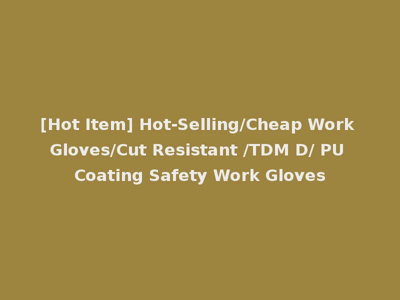[Hot Item] Hot-Selling/Cheap Work Gloves/Cut Resistant /TDM D/ PU Coating Safety Work Gloves