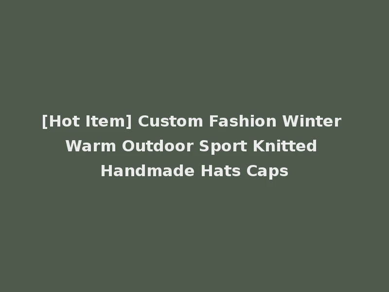 [Hot Item] Custom Fashion Winter Warm Outdoor Sport Knitted Handmade Hats Caps