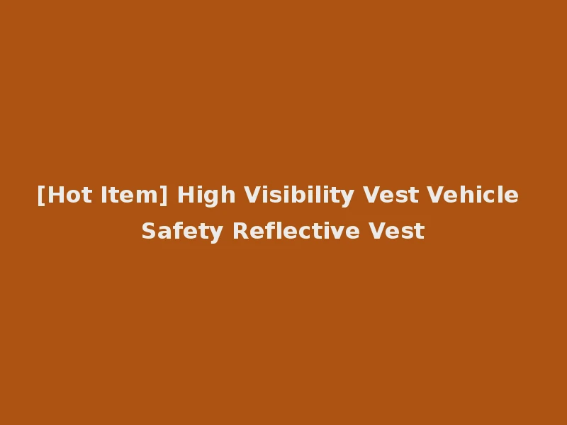 [Hot Item] High Visibility Vest Vehicle Safety Reflective Vest