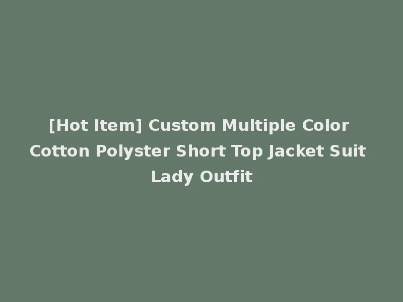 [Hot Item] Custom Multiple Color Cotton Polyster Short Top Jacket Suit Lady Outfit