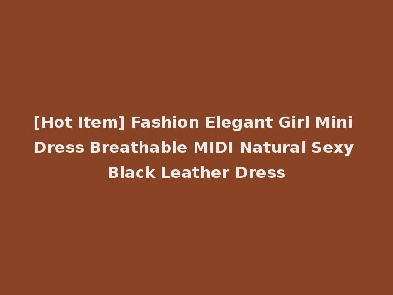 [Hot Item] Fashion Elegant Girl Mini Dress Breathable MIDI Natural Sexy Black Leather Dress