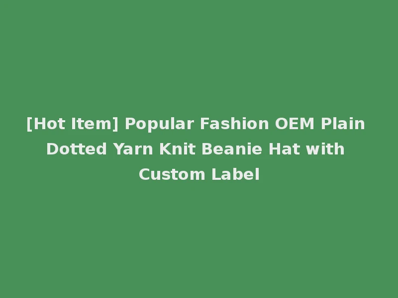 [Hot Item] Popular Fashion OEM Plain Dotted Yarn Knit Beanie Hat with Custom Label