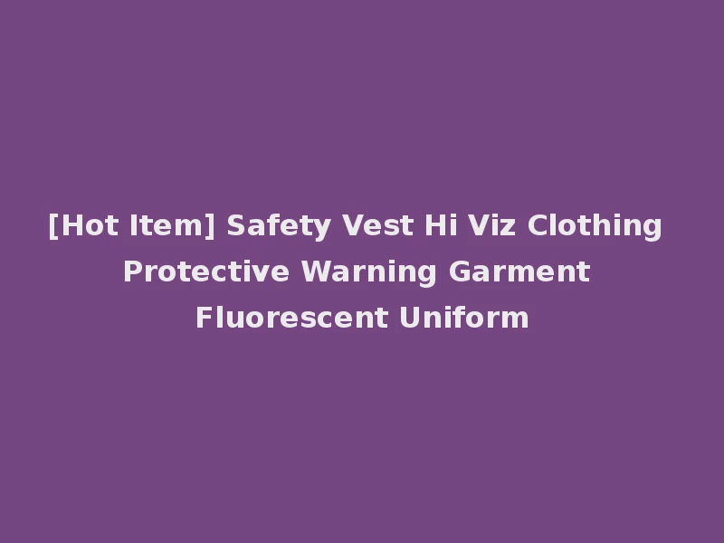 [Hot Item] Safety Vest Hi Viz Clothing Protective Warning Garment Fluorescent Uniform