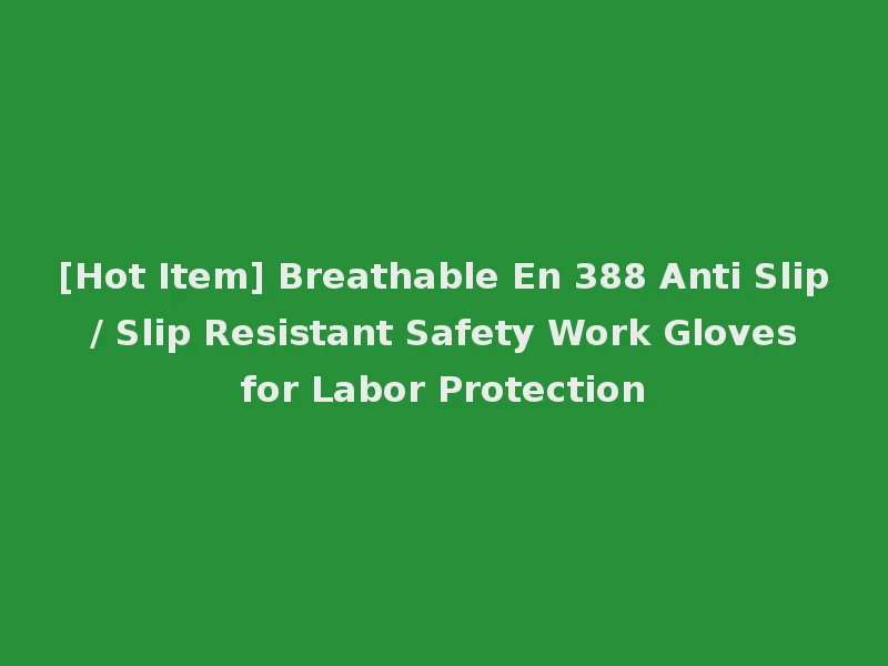 [Hot Item] Breathable En 388 Anti Slip / Slip Resistant Safety Work Gloves for Labor Protection