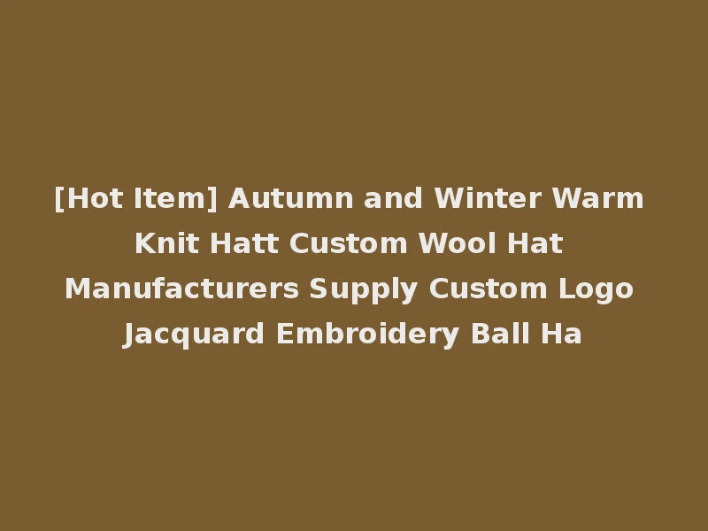 [Hot Item] Autumn and Winter Warm Knit Hatt Custom Wool Hat Manufacturers Supply Custom Logo Jacquard Embroidery Ball Ha