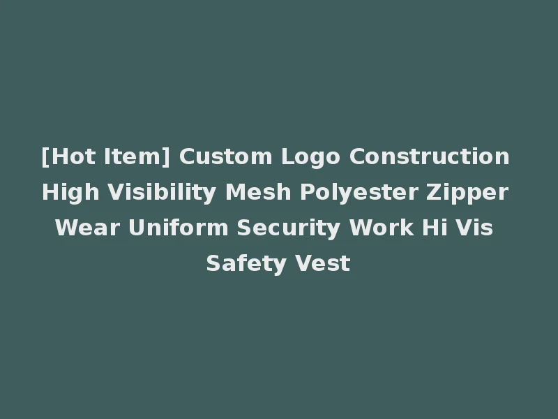 [Hot Item] Custom Logo Construction High Visibility Mesh Polyester Zipper Wear Uniform Security Work Hi Vis Safety Vest