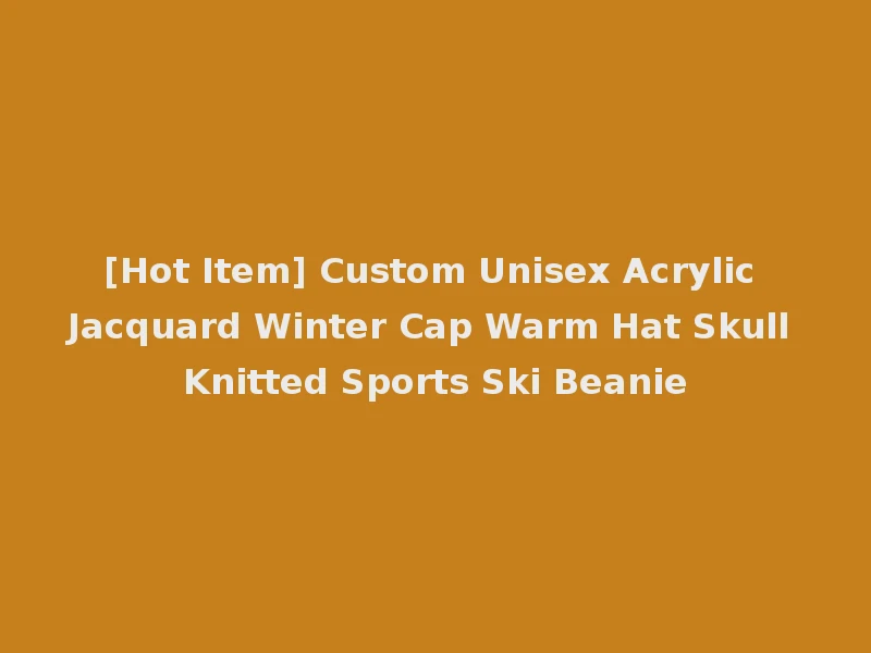 [Hot Item] Custom Unisex Acrylic Jacquard Winter Cap Warm Hat Skull Knitted Sports Ski Beanie