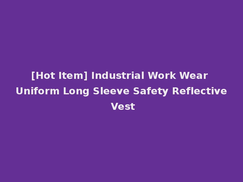 [Hot Item] Industrial Work Wear Uniform Long Sleeve Safety Reflective Vest