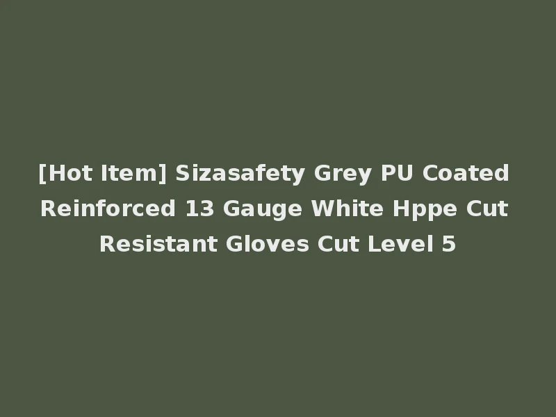 [Hot Item] Sizasafety Grey PU Coated Reinforced 13 Gauge White Hppe Cut Resistant Gloves Cut Level 5