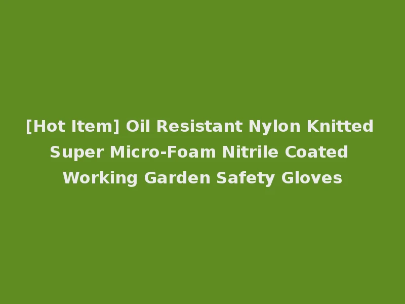 [Hot Item] Oil Resistant Nylon Knitted Super Micro-Foam Nitrile Coated Working Garden Safety Gloves