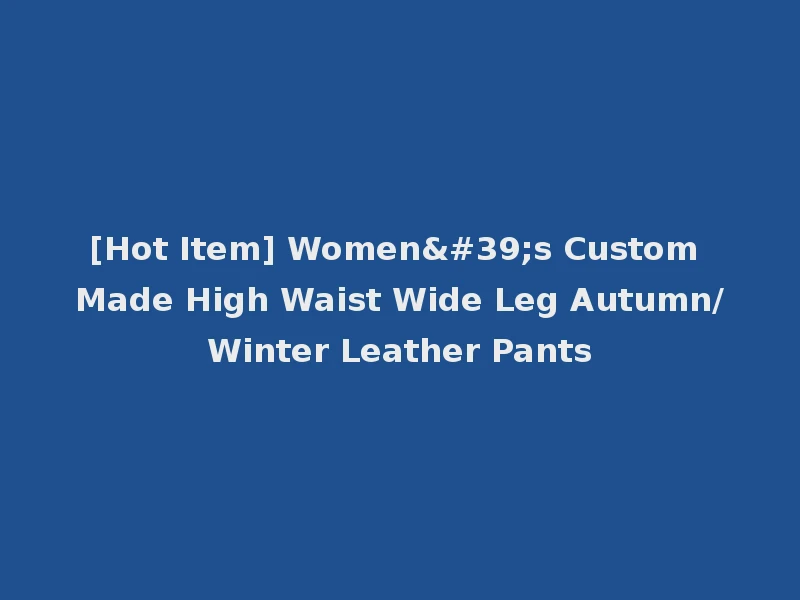 [Hot Item] Women's Custom Made High Waist Wide Leg Autumn/Winter Leather Pants