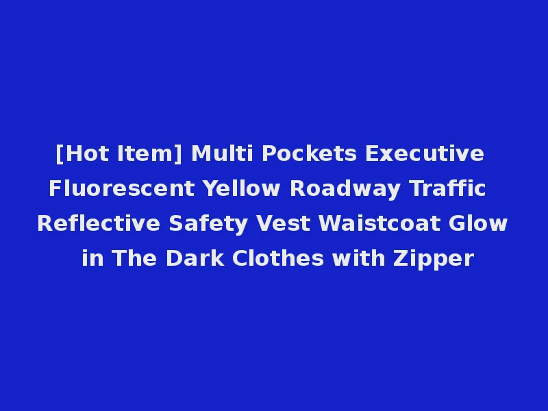 [Hot Item] Multi Pockets Executive Fluorescent Yellow Roadway Traffic Reflective Safety Vest Waistcoat Glow in The Dark Clothes with Zipper