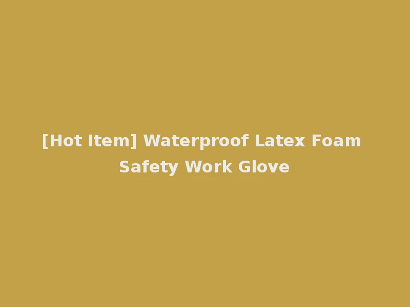 [Hot Item] Waterproof Latex Foam Safety Work Glove