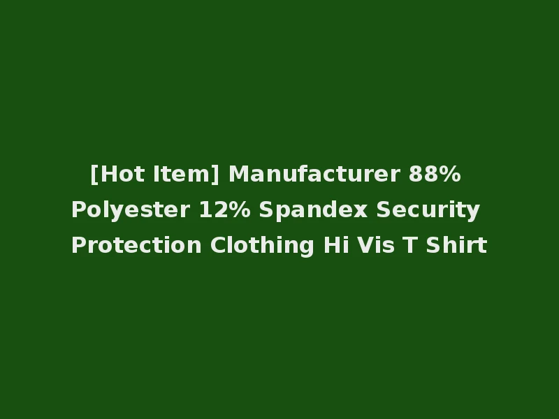 [Hot Item] Manufacturer 88% Polyester 12% Spandex Security Protection Clothing Hi Vis T Shirt
