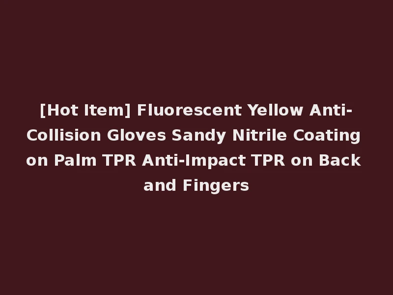 [Hot Item] Fluorescent Yellow Anti-Collision Gloves Sandy Nitrile Coating on Palm TPR Anti-Impact TPR on Back and Fingers