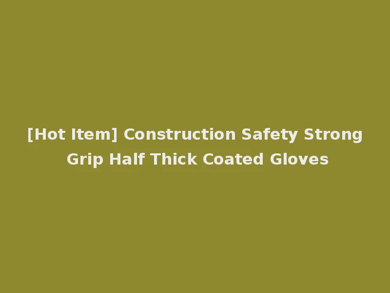 [Hot Item] Construction Safety Strong Grip Half Thick Coated Gloves