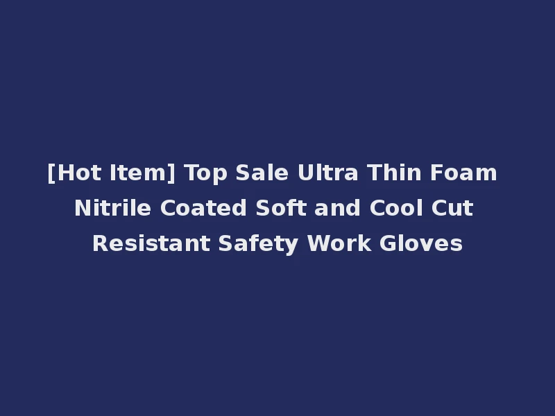 [Hot Item] Top Sale Ultra Thin Foam Nitrile Coated Soft and Cool Cut Resistant Safety Work Gloves