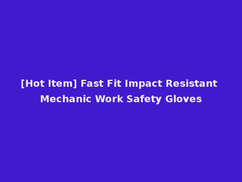 [Hot Item] Fast Fit Impact Resistant Mechanic Work Safety Gloves