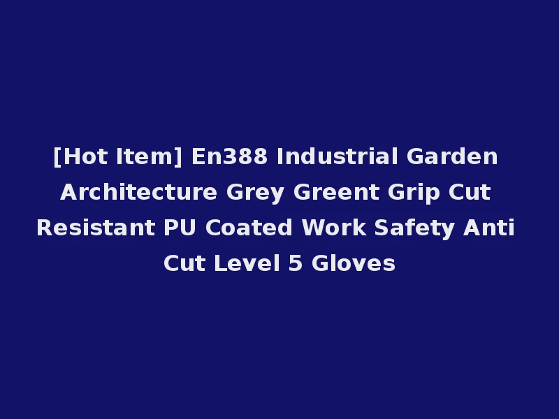 [Hot Item] En388 Industrial Garden Architecture Grey Greent Grip Cut Resistant PU Coated Work Safety Anti Cut Level 5 Gloves