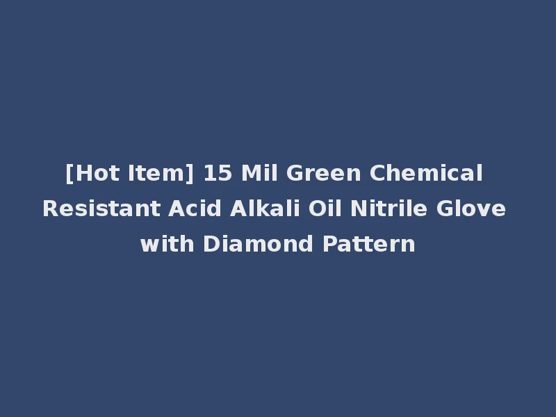 [Hot Item] 15 Mil Green Chemical Resistant Acid Alkali Oil Nitrile Glove with Diamond Pattern