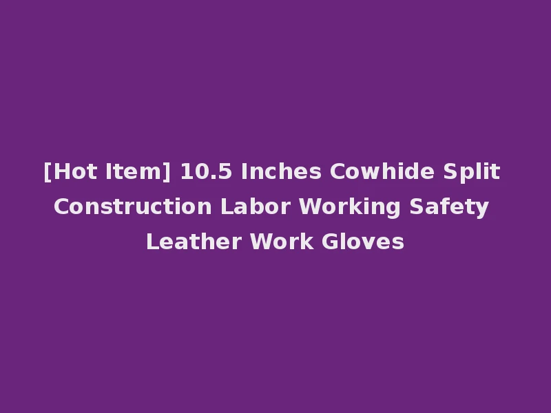 [Hot Item] 10.5 Inches Cowhide Split Construction Labor Working Safety Leather Work Gloves