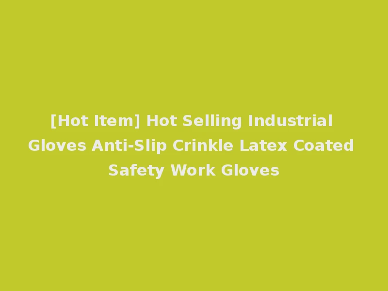 [Hot Item] Hot Selling Industrial Gloves Anti-Slip Crinkle Latex Coated Safety Work Gloves