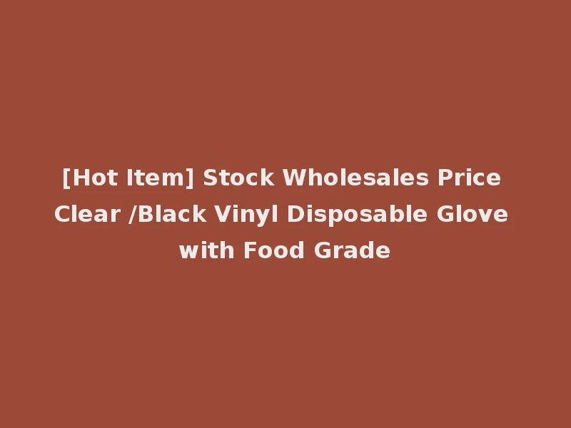 [Hot Item] Stock Wholesales Price Clear /Black Vinyl Disposable Glove with Food Grade