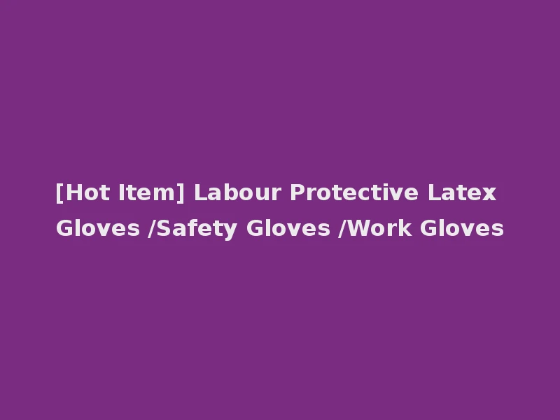 [Hot Item] Labour Protective Latex Gloves /Safety Gloves /Work Gloves