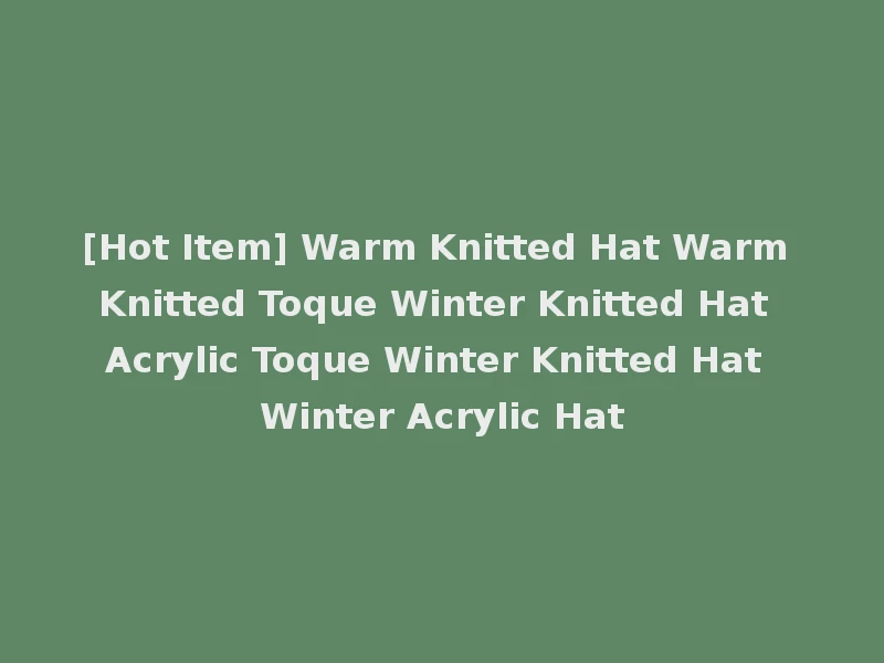 [Hot Item] Warm Knitted Hat Warm Knitted Toque Winter Knitted Hat Acrylic Toque Winter Knitted Hat Winter Acrylic Hat