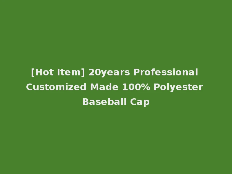[Hot Item] 20years Professional Customized Made 100% Polyester Baseball Cap
