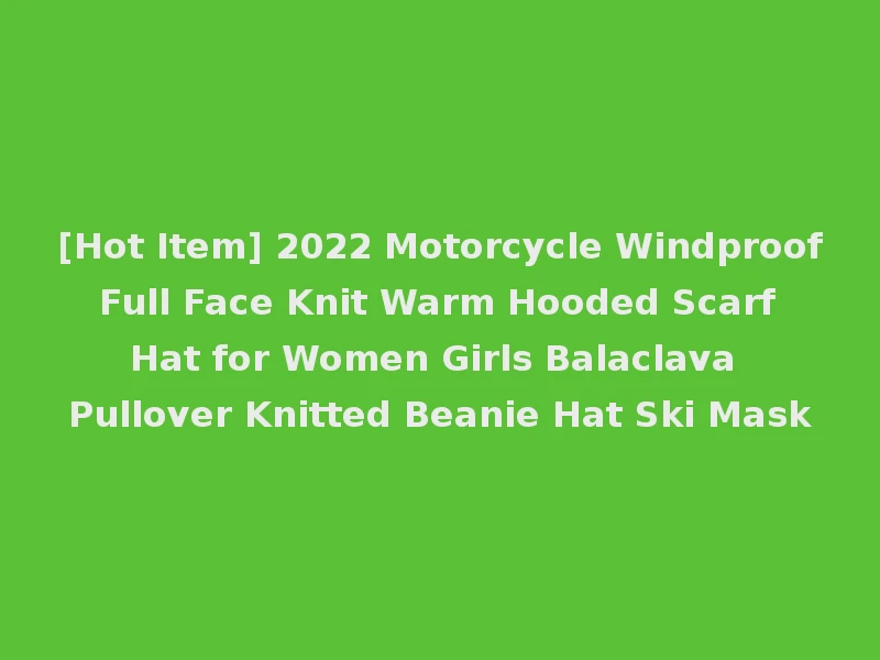[Hot Item] 2022 Motorcycle Windproof Full Face Knit Warm Hooded Scarf Hat for Women Girls Balaclava Pullover Knitted Beanie Hat Ski Mask