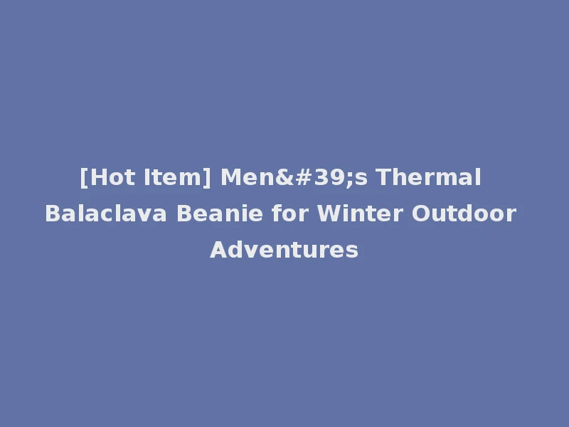 [Hot Item] Men's Thermal Balaclava Beanie for Winter Outdoor Adventures