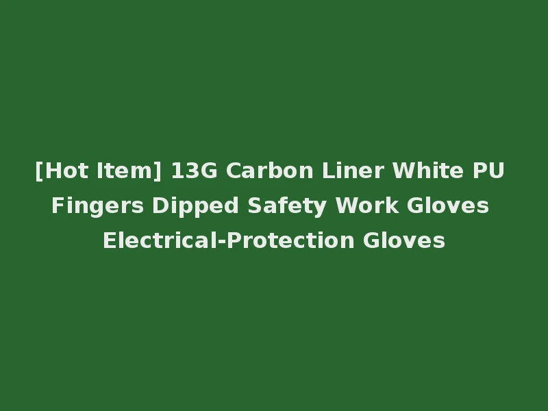 [Hot Item] 13G Carbon Liner White PU Fingers Dipped Safety Work Gloves Electrical-Protection Gloves
