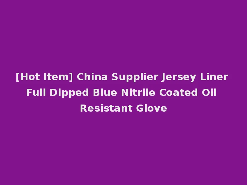 [Hot Item] China Supplier Jersey Liner Full Dipped Blue Nitrile Coated Oil Resistant Glove