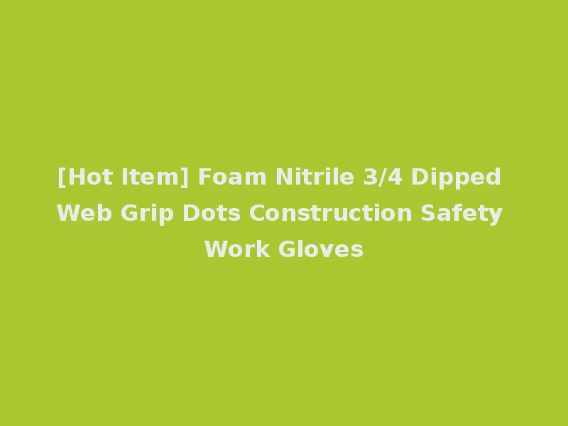 [Hot Item] Foam Nitrile 3/4 Dipped Web Grip Dots Construction Safety Work Gloves
