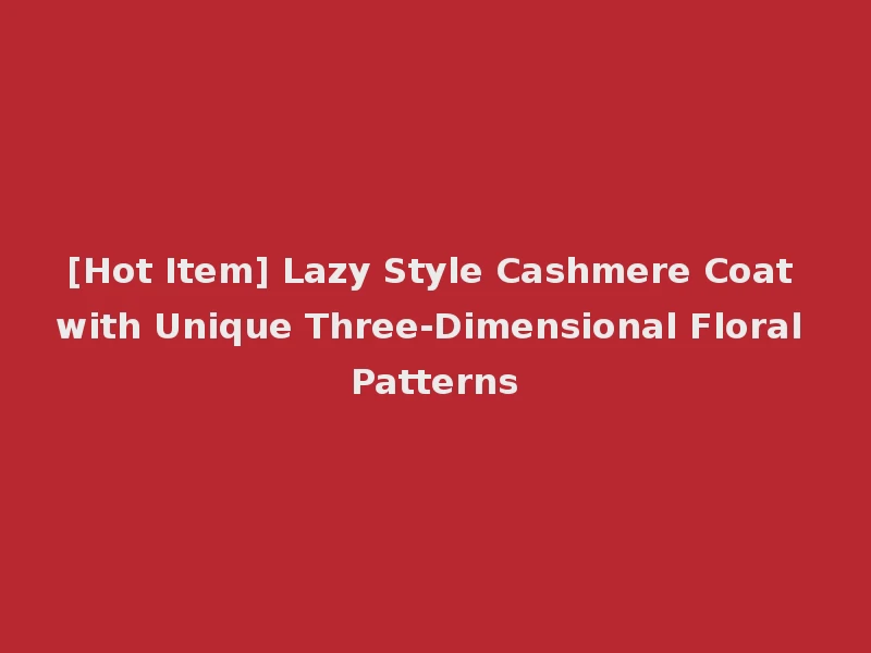 [Hot Item] Lazy Style Cashmere Coat with Unique Three-Dimensional Floral Patterns