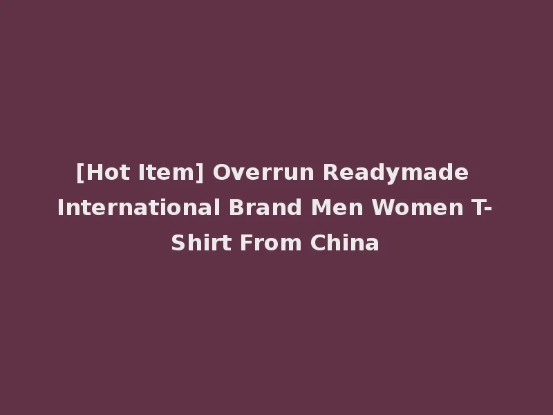 [Hot Item] Overrun Readymade International Brand Men Women T-Shirt From China