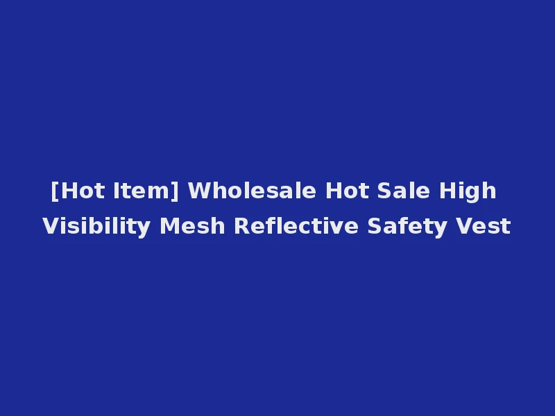 [Hot Item] Wholesale Hot Sale High Visibility Mesh Reflective Safety Vest