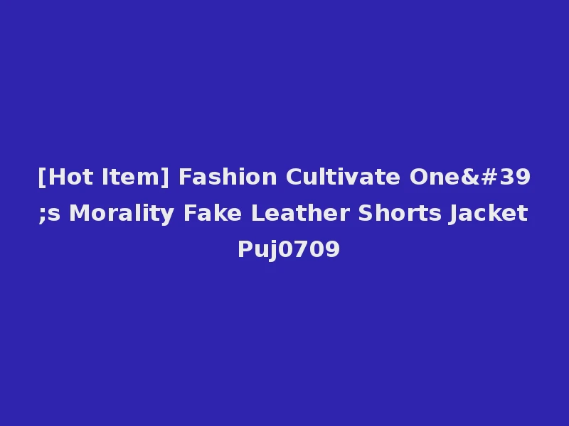 [Hot Item] Fashion Cultivate One's Morality Fake Leather Shorts Jacket Puj0709