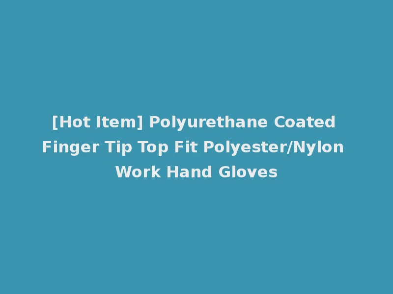 [Hot Item] Polyurethane Coated Finger Tip Top Fit Polyester/Nylon Work Hand Gloves