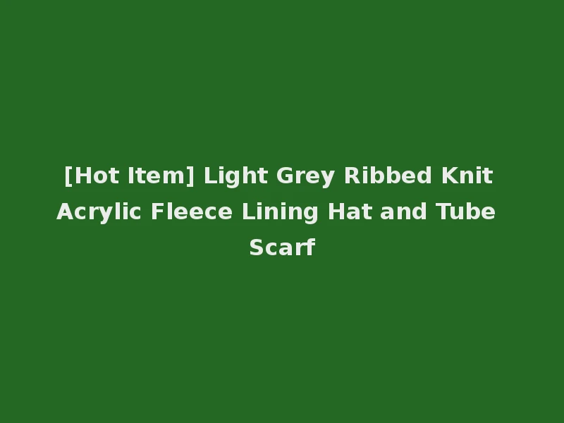 [Hot Item] Light Grey Ribbed Knit Acrylic Fleece Lining Hat and Tube Scarf