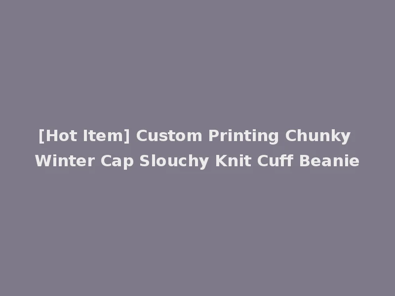 [Hot Item] Custom Printing Chunky Winter Cap Slouchy Knit Cuff Beanie