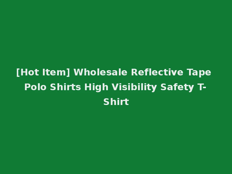 [Hot Item] Wholesale Reflective Tape Polo Shirts High Visibility Safety T-Shirt